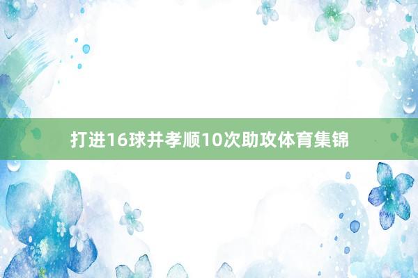 打进16球并孝顺10次助攻体育集锦