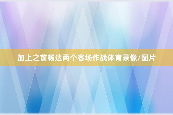 加上之前畅达两个客场作战体育录像/图片