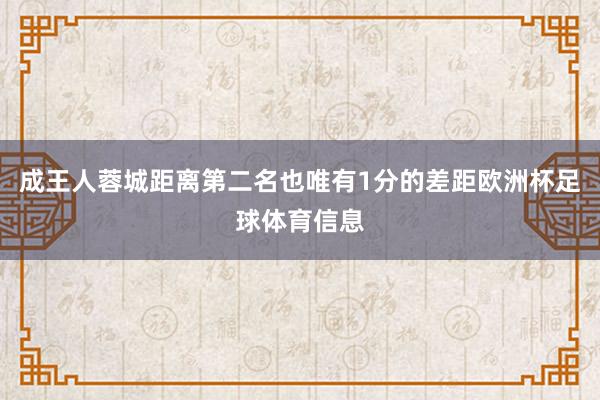 成王人蓉城距离第二名也唯有1分的差距欧洲杯足球体育信息