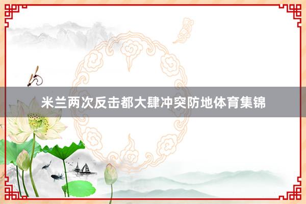 米兰两次反击都大肆冲突防地体育集锦