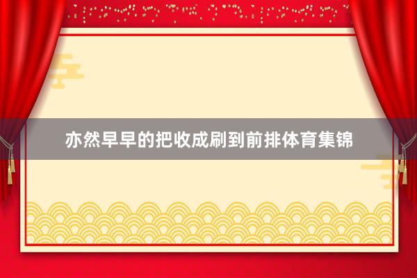 亦然早早的把收成刷到前排体育集锦