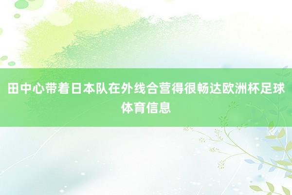 田中心带着日本队在外线合营得很畅达欧洲杯足球体育信息