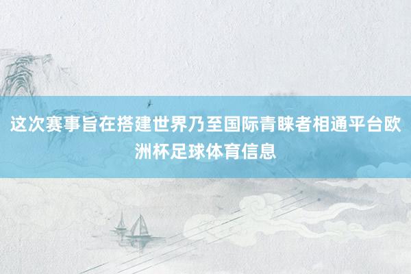 这次赛事旨在搭建世界乃至国际青睐者相通平台欧洲杯足球体育信息