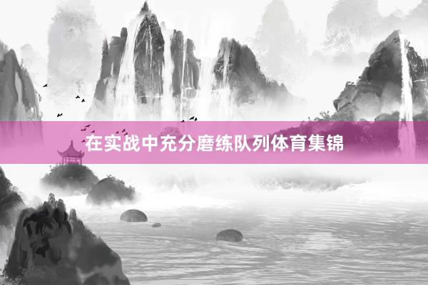 在实战中充分磨练队列体育集锦