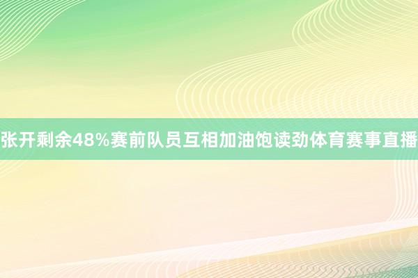 张开剩余48%赛前队员互相加油饱读劲体育赛事直播