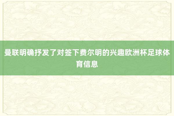曼联明确抒发了对签下费尔明的兴趣欧洲杯足球体育信息
