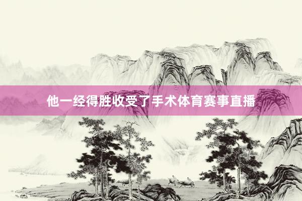他一经得胜收受了手术体育赛事直播