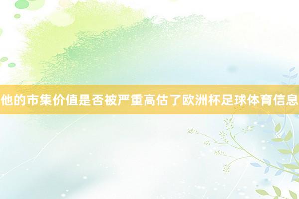 他的市集价值是否被严重高估了欧洲杯足球体育信息