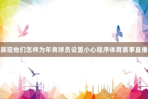 展现他们怎样为年青球员设置小心程序体育赛事直播
