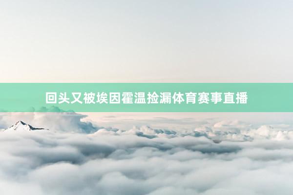 回头又被埃因霍温捡漏体育赛事直播
