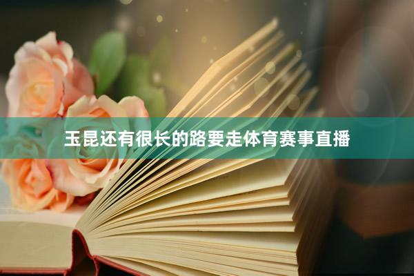 玉昆还有很长的路要走体育赛事直播