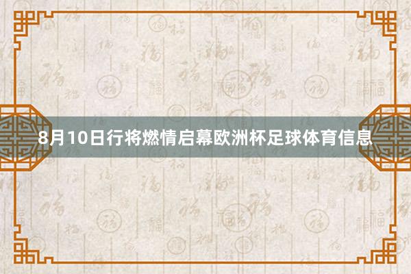 8月10日行将燃情启幕欧洲杯足球体育信息