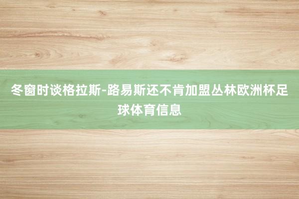 冬窗时谈格拉斯-路易斯还不肯加盟丛林欧洲杯足球体育信息
