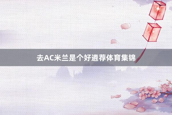 去AC米兰是个好遴荐体育集锦