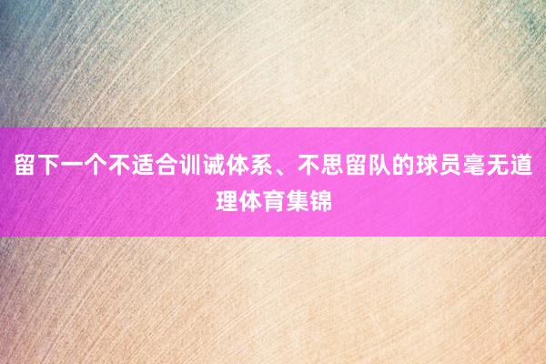 留下一个不适合训诫体系、不思留队的球员毫无道理体育集锦