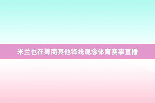 米兰也在筹商其他锋线观念体育赛事直播