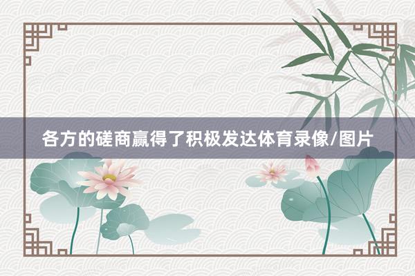 各方的磋商赢得了积极发达体育录像/图片