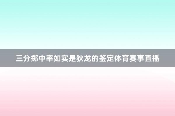 三分掷中率如实是狄龙的鉴定体育赛事直播