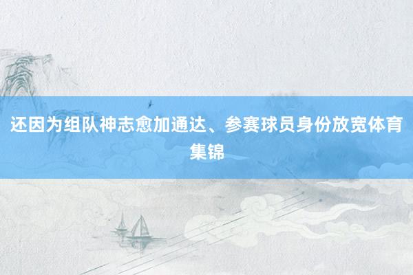 还因为组队神志愈加通达、参赛球员身份放宽体育集锦