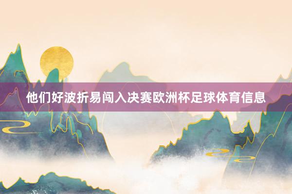 他们好波折易闯入决赛欧洲杯足球体育信息