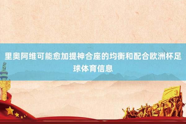 里奥阿维可能愈加提神合座的均衡和配合欧洲杯足球体育信息