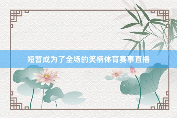 短暂成为了全场的笑柄体育赛事直播