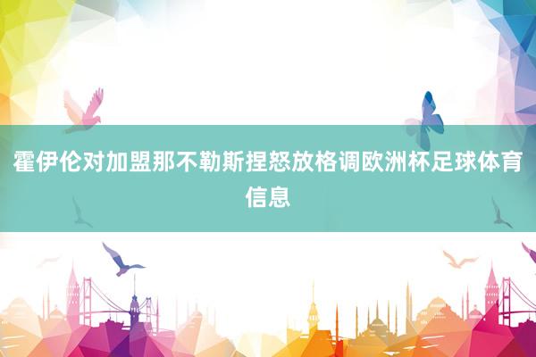 霍伊伦对加盟那不勒斯捏怒放格调欧洲杯足球体育信息