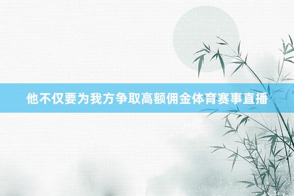 他不仅要为我方争取高额佣金体育赛事直播