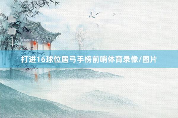 打进16球位居弓手榜前哨体育录像/图片