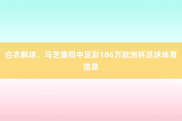 白衣解球、马芝壤同中足彩186万欧洲杯足球体育信息