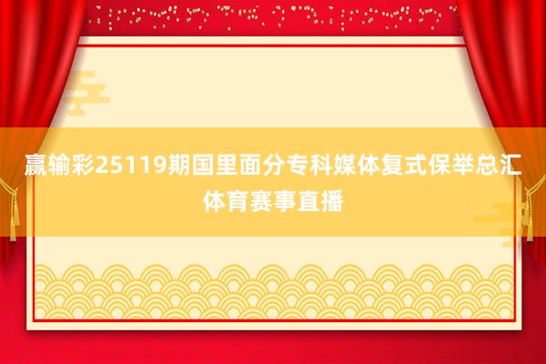 赢输彩25119期国里面分专科媒体复式保举总汇体育赛事直播