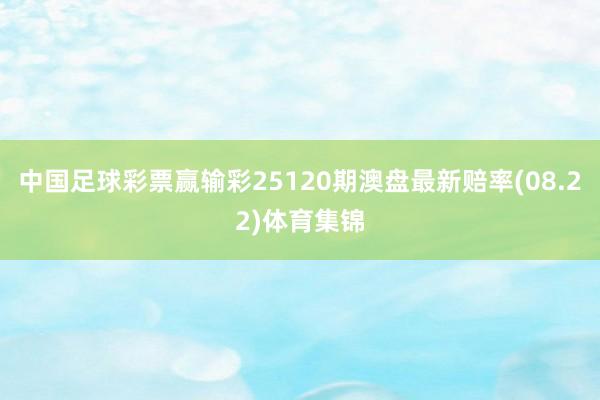 中国足球彩票赢输彩25120期澳盘最新赔率(08.22)体育集锦