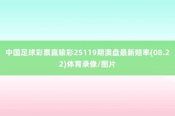 中国足球彩票赢输彩25119期澳盘最新赔率(08.22)体育录像/图片