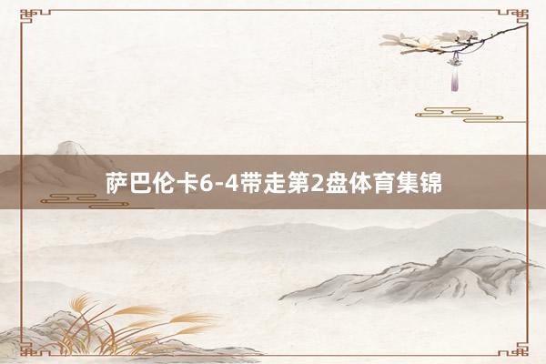 萨巴伦卡6-4带走第2盘体育集锦