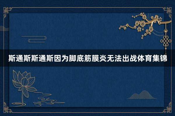 斯通斯斯通斯因为脚底筋膜炎无法出战体育集锦