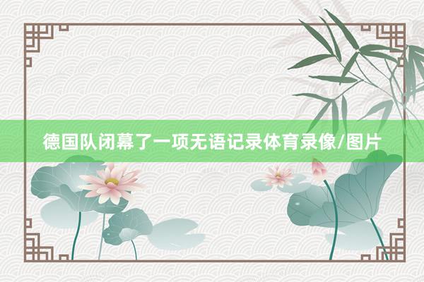 德国队闭幕了一项无语记录体育录像/图片