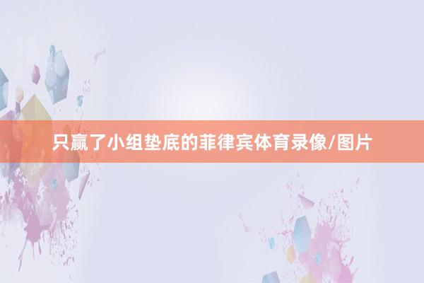 只赢了小组垫底的菲律宾体育录像/图片