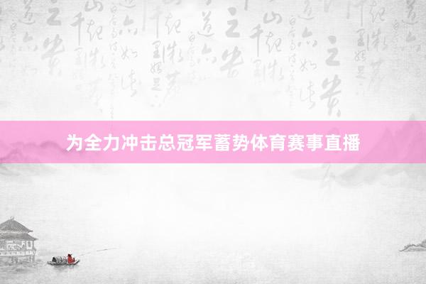 为全力冲击总冠军蓄势体育赛事直播