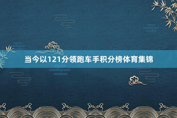 当今以121分领跑车手积分榜体育集锦