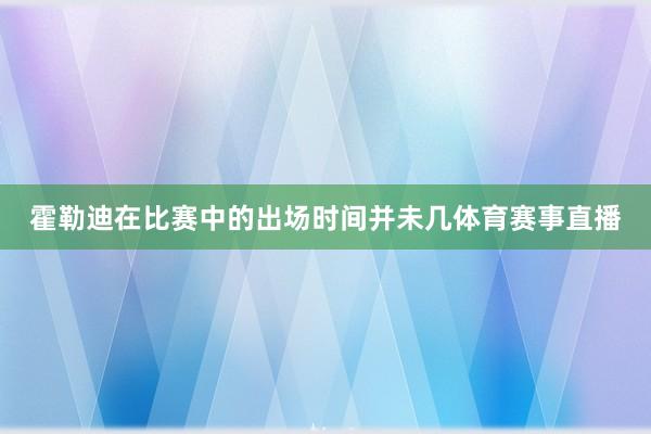 霍勒迪在比赛中的出场时间并未几体育赛事直播