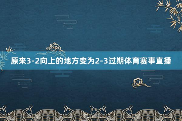 原来3-2向上的地方变为2-3过期体育赛事直播