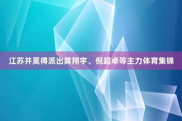 江苏并莫得派出龚翔宇、倪超卓等主力体育集锦
