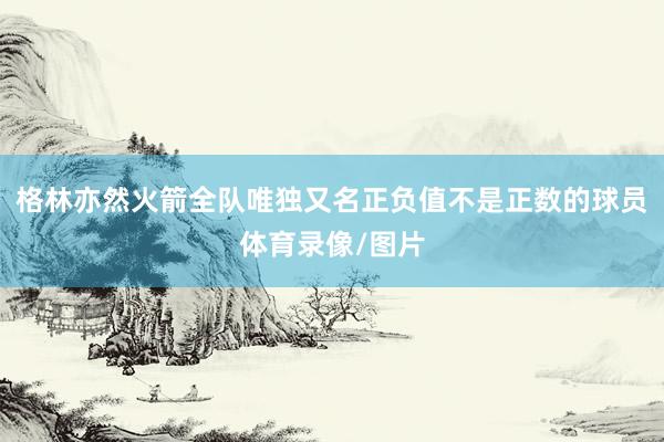 格林亦然火箭全队唯独又名正负值不是正数的球员体育录像/图片