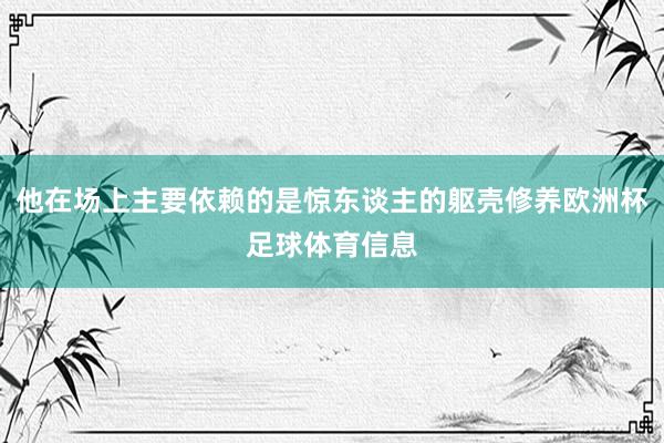 他在场上主要依赖的是惊东谈主的躯壳修养欧洲杯足球体育信息