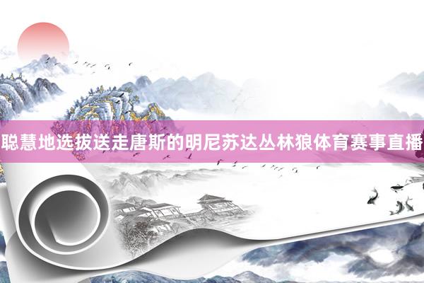 聪慧地选拔送走唐斯的明尼苏达丛林狼体育赛事直播