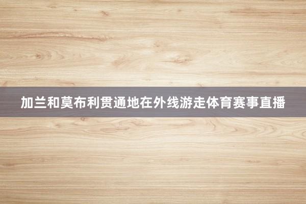 加兰和莫布利贯通地在外线游走体育赛事直播