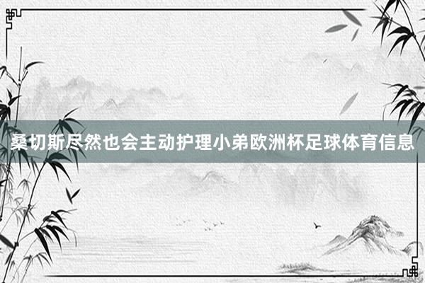 桑切斯尽然也会主动护理小弟欧洲杯足球体育信息
