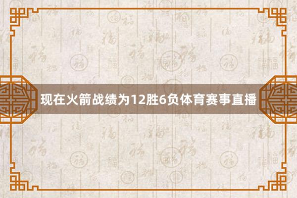 现在火箭战绩为12胜6负体育赛事直播