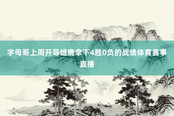 字母哥上周开导雄鹿拿下4胜0负的战绩体育赛事直播