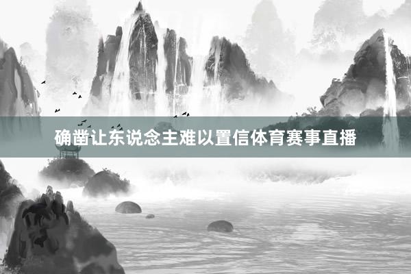 确凿让东说念主难以置信体育赛事直播